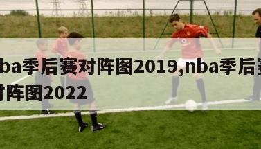 nba季后赛对阵图2019,nba季后赛对阵图2022